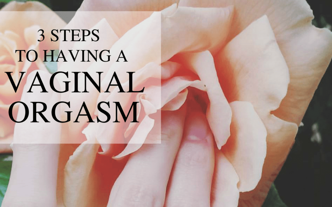 3 Steps to Having a Vaginal Orgasm